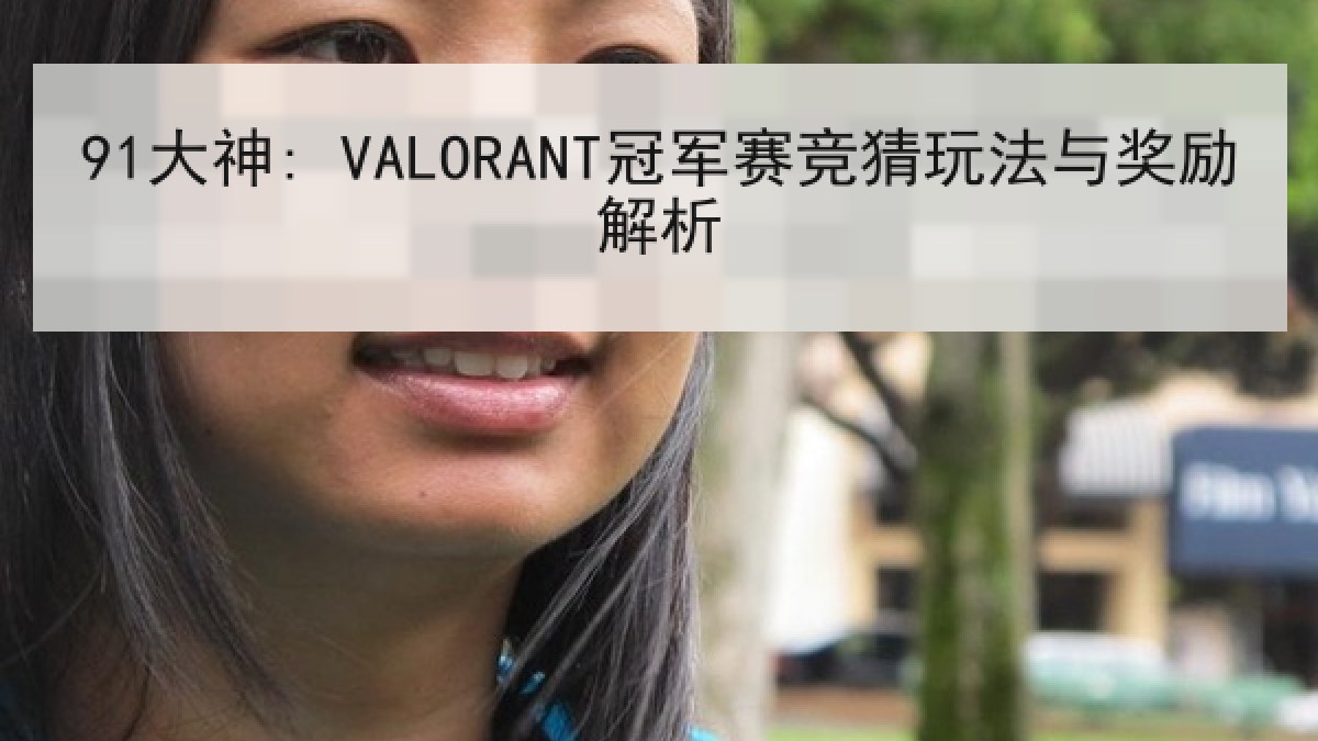 91大神: VALORANT冠军赛竞猜玩法与奖励解析