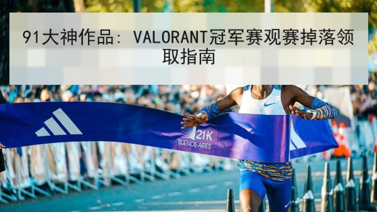 91大神作品: VALORANT冠军赛观赛掉落领取指南