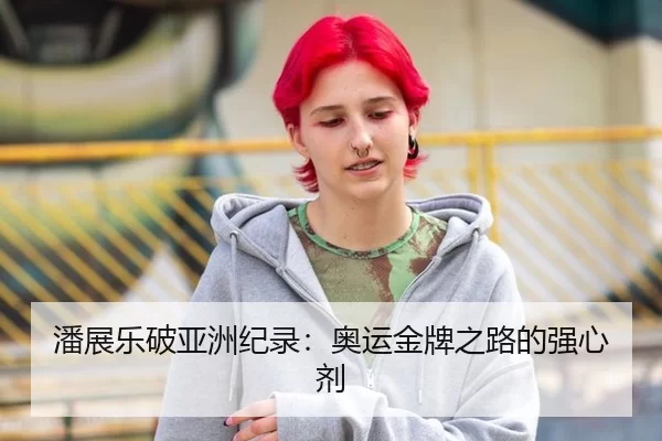 潘展乐破亚洲纪录：奥运金牌之路的强心剂