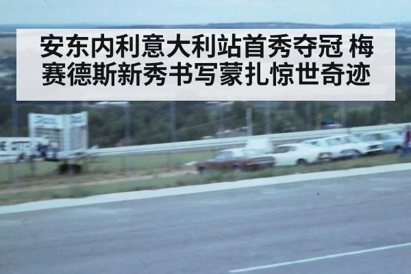 安东内利意大利站首秀夺冠 梅赛德斯新秀书写蒙扎惊世奇迹