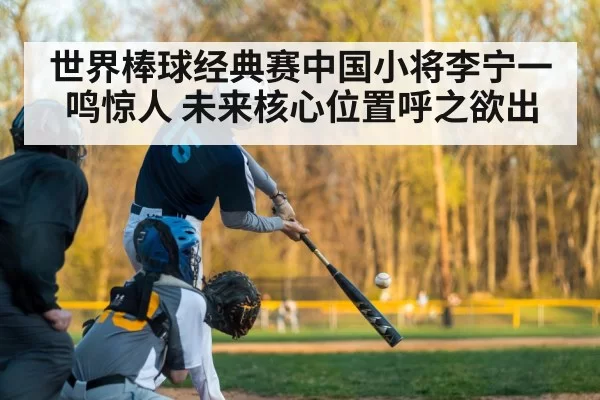 世界棒球经典赛中国小将李宁一鸣惊人 未来核心位置呼之欲出