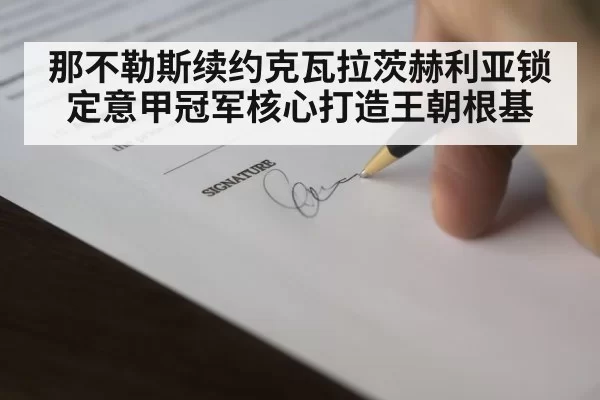 那不勒斯续约克瓦拉茨赫利亚锁定意甲冠军核心打造王朝根基