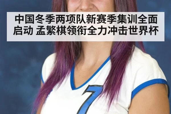 中国冬季两项队新赛季集训全面启动 孟繁棋领衔全力冲击世界杯